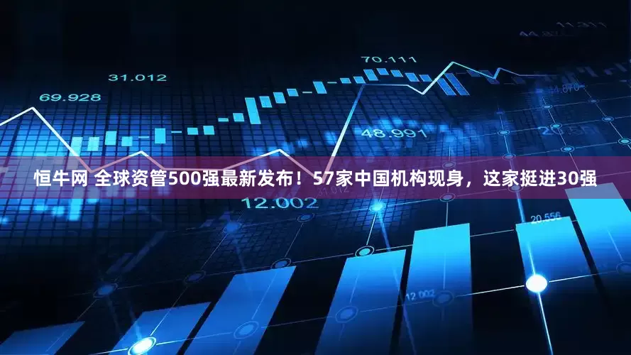 恒牛网 全球资管500强最新发布！57家中国机构现身，这家挺进30强