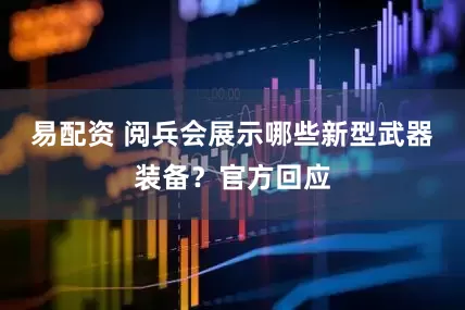 易配资 阅兵会展示哪些新型武器装备？官方回应