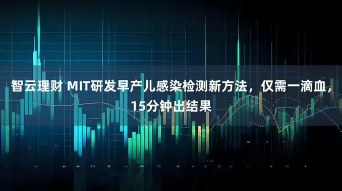 智云理财 MIT研发早产儿感染检测新方法，仅需一滴血，15分钟出结果