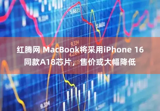 红腾网 MacBook将采用iPhone 16同款A18芯片，售价或大幅降低