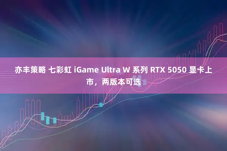 亦丰策略 七彩虹 iGame Ultra W 系列 RTX 5050 显卡上市，两版本可选