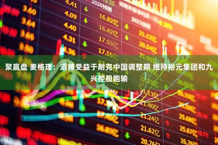 聚赢盘 麦格理：滔搏受益于耐克中国调整期 维持裕元集团和九兴控股跑输