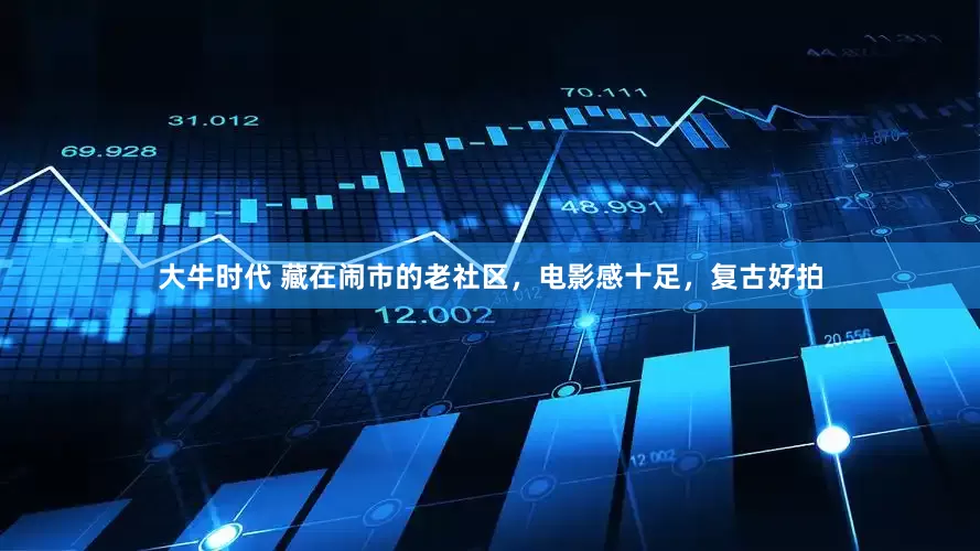 大牛时代 藏在闹市的老社区，电影感十足，复古好拍
