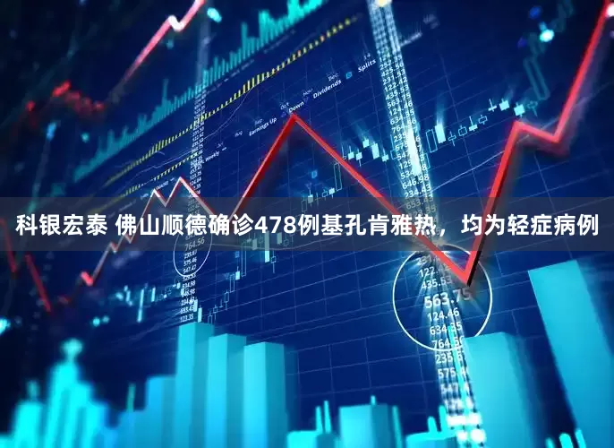 科银宏泰 佛山顺德确诊478例基孔肯雅热，均为轻症病例