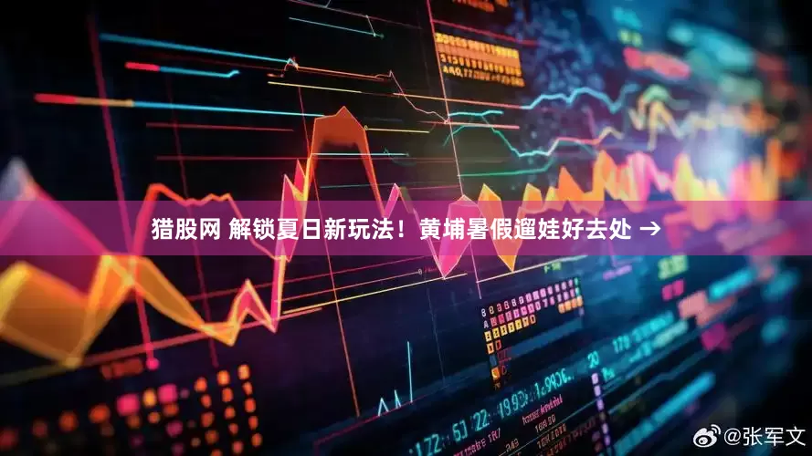 猎股网 解锁夏日新玩法！黄埔暑假遛娃好去处 →