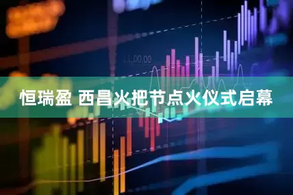 恒瑞盈 西昌火把节点火仪式启幕