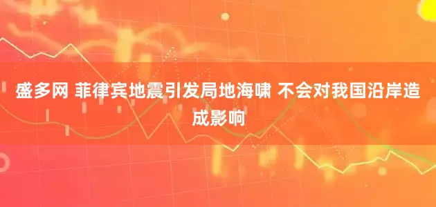 盛多网 菲律宾地震引发局地海啸 不会对我国沿岸造成影响