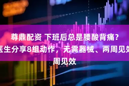 尊鼎配资 下班后总是腰酸背痛?医生分享8组动作,无需器械、两周见效