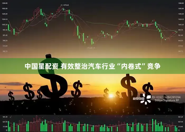 中国星配资 有效整治汽车行业“内卷式”竞争